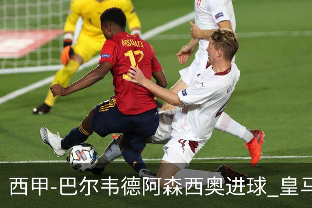 西甲-巴尔韦德阿森西奥进球 皇马2-0奥萨苏纳